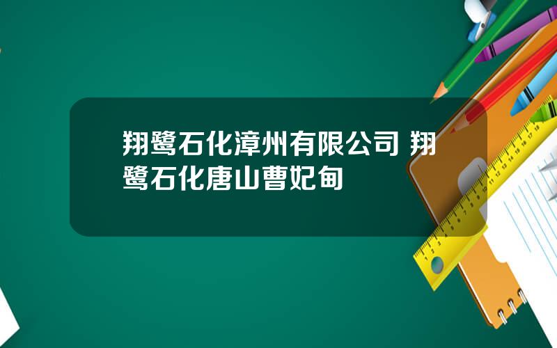 翔鹭石化漳州有限公司 翔鹭石化唐山曹妃甸